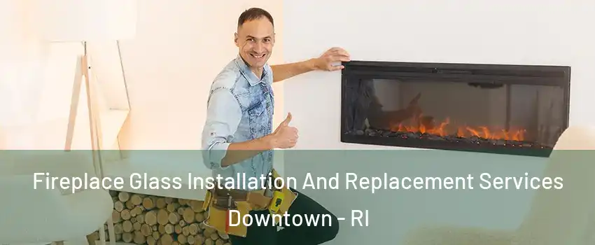 Fireplace Glass Installation And Replacement Services Downtown - RI