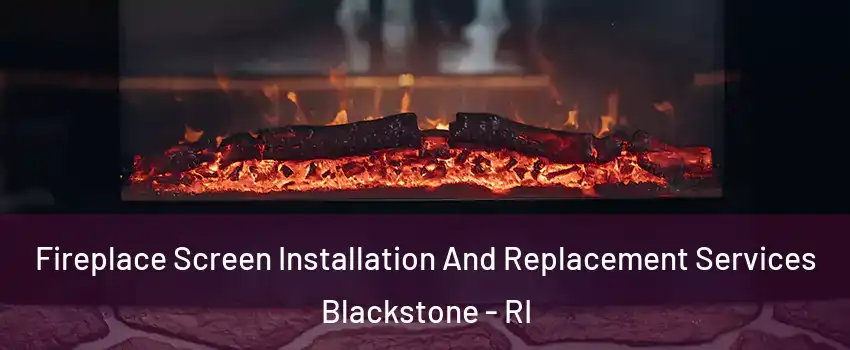 Fireplace Screen Installation And Replacement Services Blackstone - RI