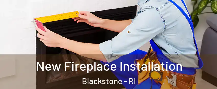 New Fireplace Installation Blackstone - RI