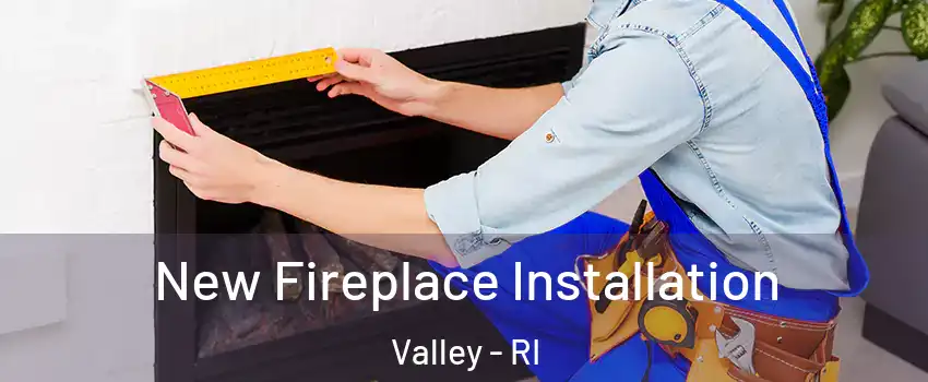 New Fireplace Installation Valley - RI