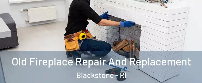 Old Fireplace Repair And Replacement Blackstone - RI