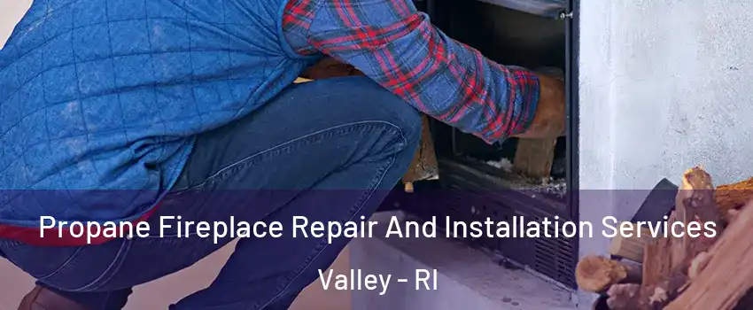 Propane Fireplace Repair And Installation Services Valley - RI