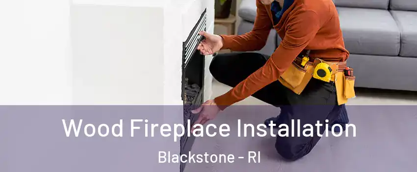 Wood Fireplace Installation Blackstone - RI