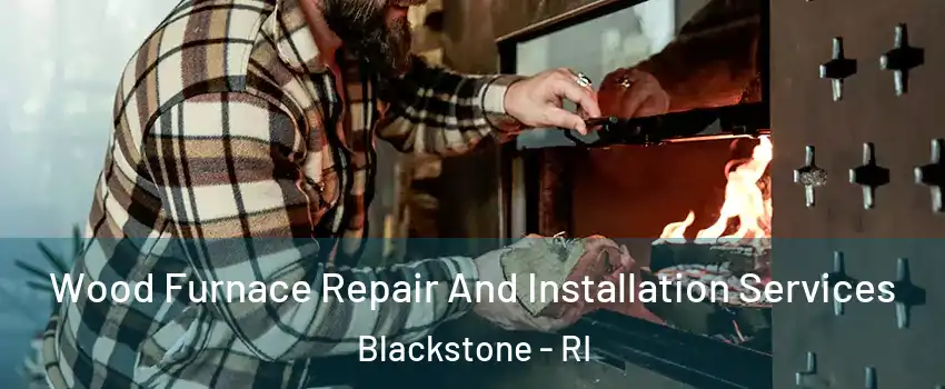 Wood Furnace Repair And Installation Services Blackstone - RI