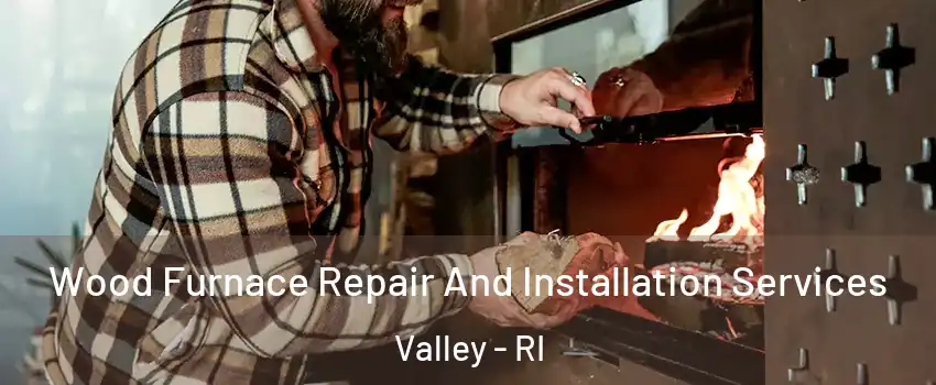 Wood Furnace Repair And Installation Services Valley - RI